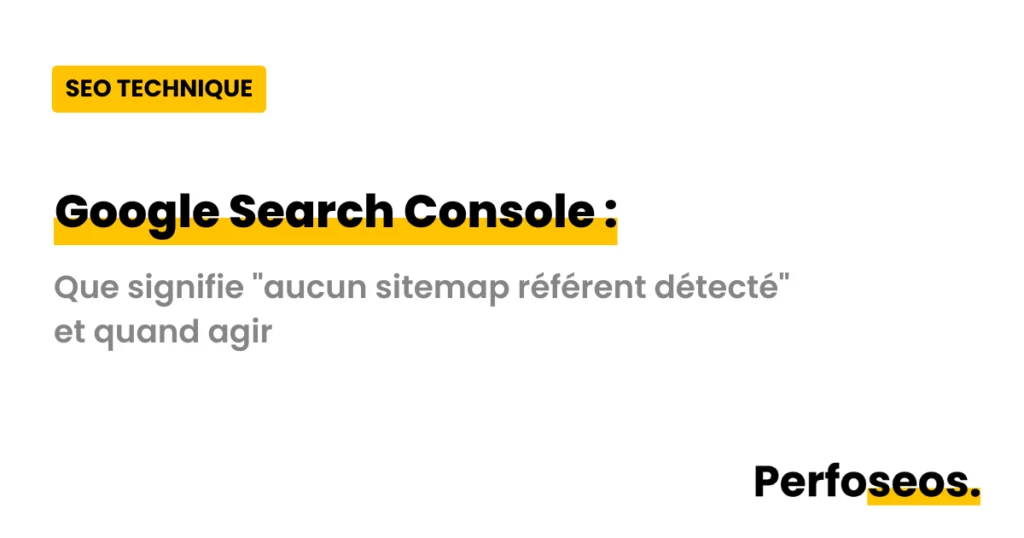 Image illustrant le message "aucun sitemap référent détecté" dans Google Search Console avec Perfoseos : ce que cela signifie et quand agir pour corriger l'erreur.
